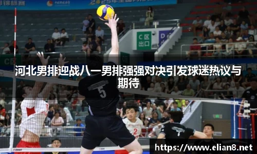 河北男排迎战八一男排强强对决引发球迷热议与期待