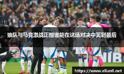 狼队与马竞激战正酣谁能在这场对决中笑到最后