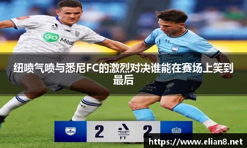 纽喷气喷与悉尼FC的激烈对决谁能在赛场上笑到最后