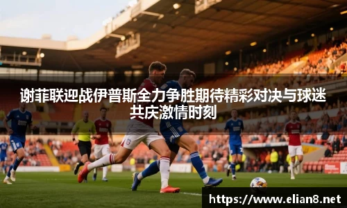 谢菲联迎战伊普斯全力争胜期待精彩对决与球迷共庆激情时刻