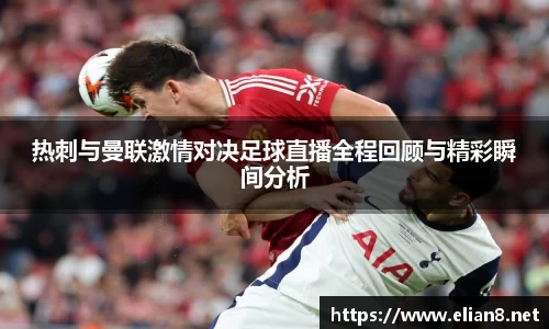 热刺与曼联激情对决足球直播全程回顾与精彩瞬间分析