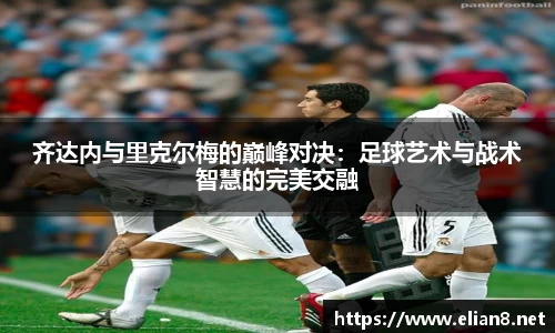 齐达内与里克尔梅的巅峰对决：足球艺术与战术智慧的完美交融
