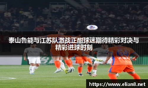 泰山鲁能与江苏队激战正酣球迷期待精彩对决与精彩进球时刻