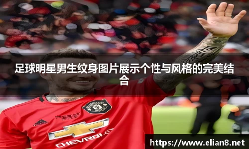 足球明星男生纹身图片展示个性与风格的完美结合